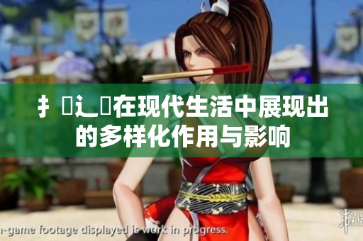 扌喿辶畐在现代生活中展现出的多样化作用与影响