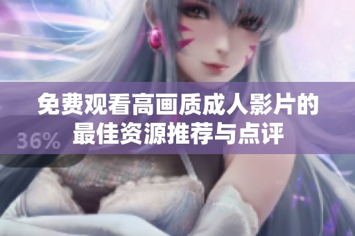 免费观看高画质成人影片的最佳资源推荐与点评
