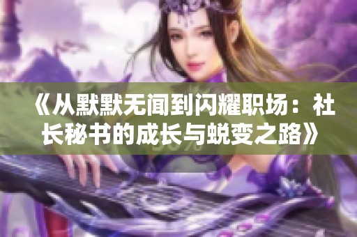 《从默默无闻到闪耀职场：社长秘书的成长与蜕变之路》