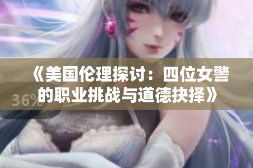 《美国伦理探讨：四位女警的职业挑战与道德抉择》