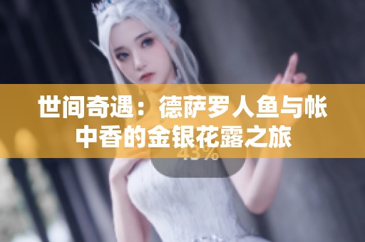 世间奇遇：德萨罗人鱼与帐中香的金银花露之旅