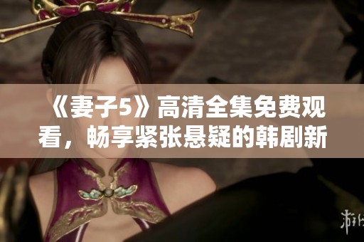 《妻子5》高清全集免费观看，畅享紧张悬疑的韩剧新体验