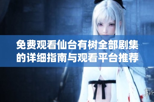 免费观看仙台有树全部剧集的详细指南与观看平台推荐