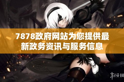 7878政府网站为您提供最新政务资讯与服务信息