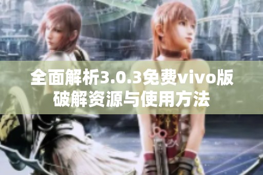 全面解析3.0.3免费vivo版破解资源与使用方法
