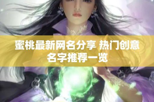 蜜桃最新网名分享 热门创意名字推荐一览