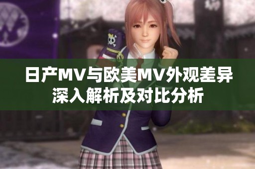日产MV与欧美MV外观差异深入解析及对比分析