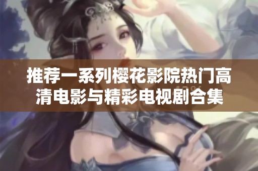 推荐一系列樱花影院热门高清电影与精彩电视剧合集