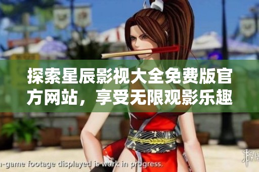 探索星辰影视大全免费版官方网站，享受无限观影乐趣