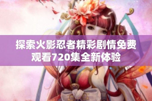探索火影忍者精彩剧情免费观看720集全新体验