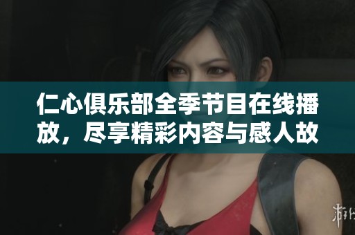 仁心俱乐部全季节目在线播放，尽享精彩内容与感人故事