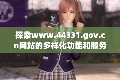 探索www.44331.gov.cn网站的多样化功能和服务内容