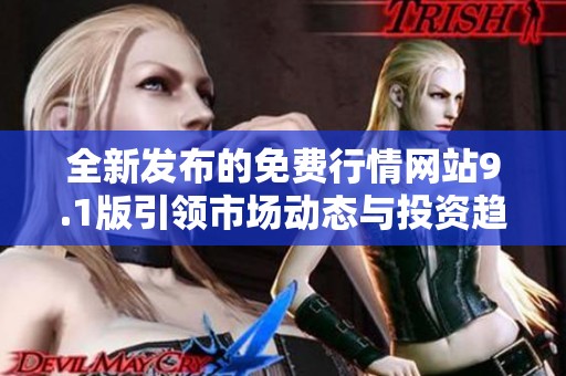 全新发布的免费行情网站9.1版引领市场动态与投资趋势解析