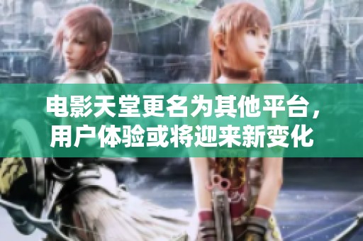 电影天堂更名为其他平台，用户体验或将迎来新变化