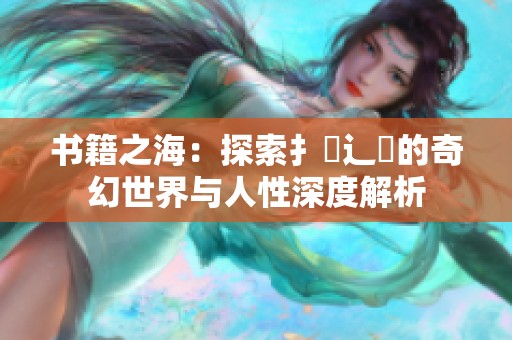书籍之海：探索扌喿辶畐的奇幻世界与人性深度解析