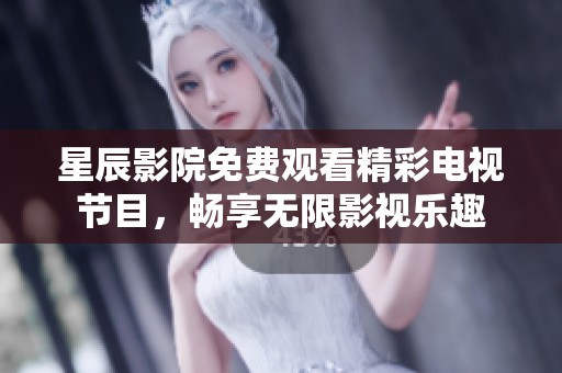 星辰影院免费观看精彩电视节目，畅享无限影视乐趣