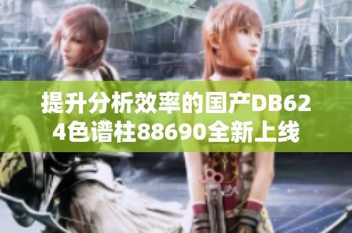 提升分析效率的国产DB624色谱柱88690全新上线
