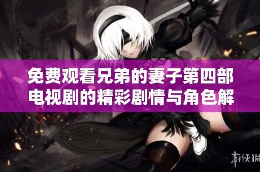 免费观看兄弟的妻子第四部电视剧的精彩剧情与角色解析