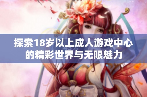 探索18岁以上成人游戏中心的精彩世界与无限魅力