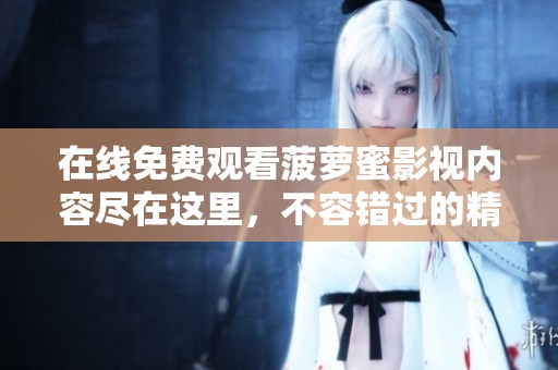 在线免费观看菠萝蜜影视内容尽在这里，不容错过的精彩体验