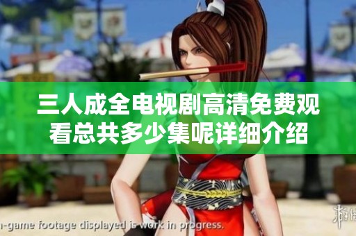三人成全电视剧高清免费观看总共多少集呢详细介绍