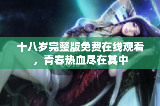 十八岁完整版免费在线观看，青春热血尽在其中