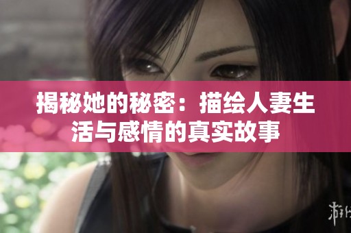揭秘她的秘密：描绘人妻生活与感情的真实故事