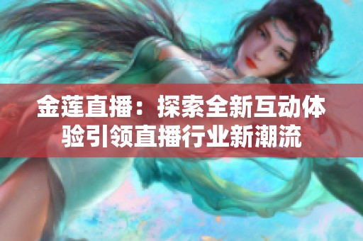 金莲直播：探索全新互动体验引领直播行业新潮流