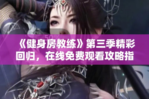 《健身房教练》第三季精彩回归，在线免费观看攻略指南全解析