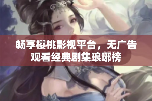 畅享樱桃影视平台，无广告观看经典剧集琅琊榜