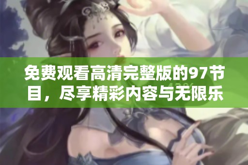 免费观看高清完整版的97节目，尽享精彩内容与无限乐趣