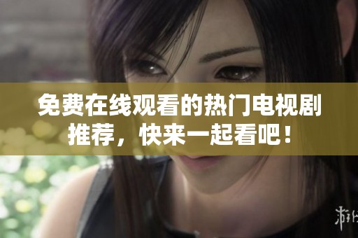 免费在线观看的热门电视剧推荐，快来一起看吧！