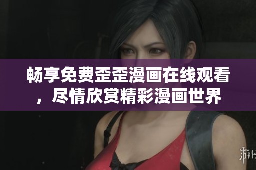 畅享免费歪歪漫画在线观看，尽情欣赏精彩漫画世界
