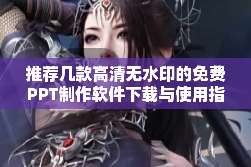 推荐几款高清无水印的免费PPT制作软件下载与使用指南