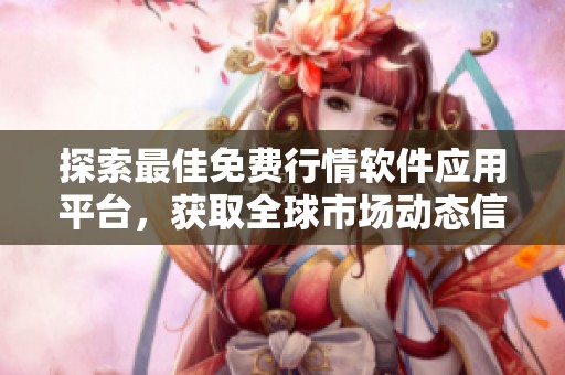 探索最佳免费行情软件应用平台，获取全球市场动态信息