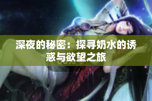 深夜的秘密：探寻奶水的诱惑与欲望之旅