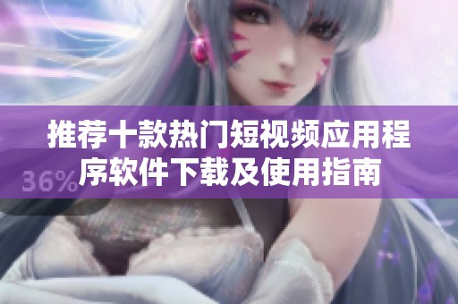 推荐十款热门短视频应用程序软件下载及使用指南