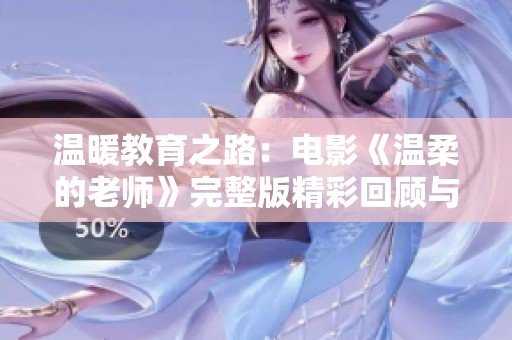 温暖教育之路：电影《温柔的老师》完整版精彩回顾与感悟
