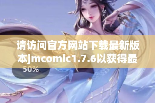 请访问官方网站下载最新版本jmcomic1.7.6以获得最佳体验