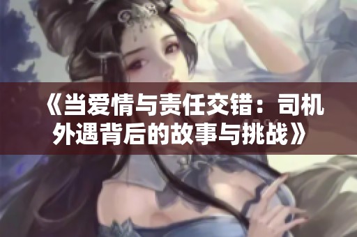 《当爱情与责任交错：司机外遇背后的故事与挑战》