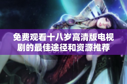 免费观看十八岁高清版电视剧的最佳途径和资源推荐