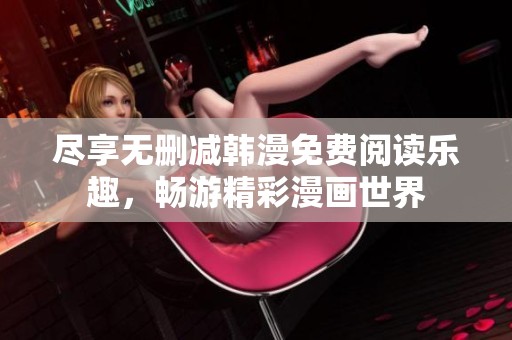 尽享无删减韩漫免费阅读乐趣，畅游精彩漫画世界