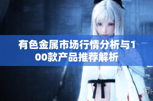 有色金属市场行情分析与100款产品推荐解析