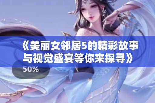 《美丽女邻居5的精彩故事与视觉盛宴等你来探寻》