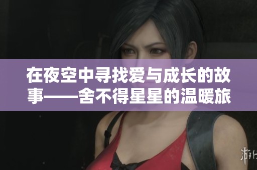 在夜空中寻找爱与成长的故事——舍不得星星的温暖旅程