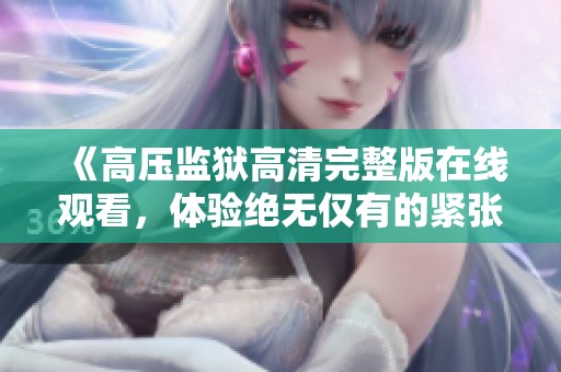 《高压监狱高清完整版在线观看，体验绝无仅有的紧张剧情》