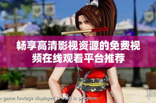 畅享高清影视资源的免费视频在线观看平台推荐