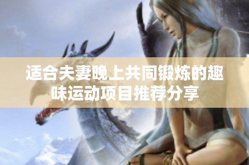 适合夫妻晚上共同锻炼的趣味运动项目推荐分享