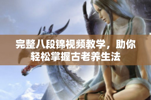 完整八段锦视频教学，助你轻松掌握古老养生法