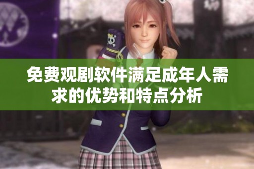 免费观剧软件满足成年人需求的优势和特点分析